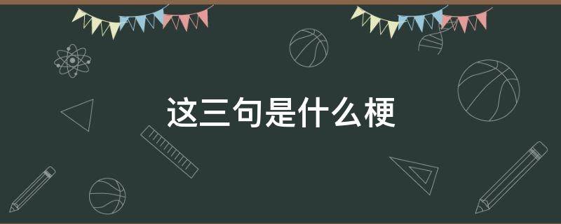 这三句是什么梗（还有哪些三句话的梗）