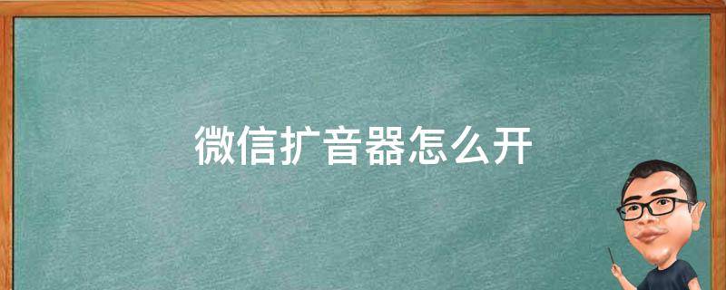 微信扩音器怎么开（微信怎么开声音扩音器）