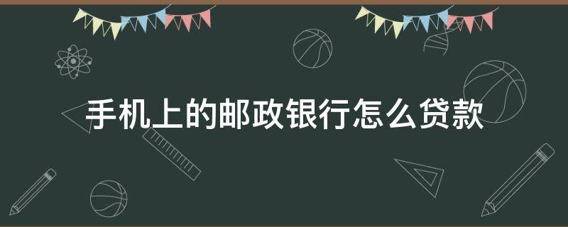 手机上的邮政银行怎么贷款（中国邮政手机银行怎么贷款）