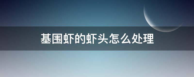 基围虾的虾头怎么处理 基围虾虾头怎么处理干净