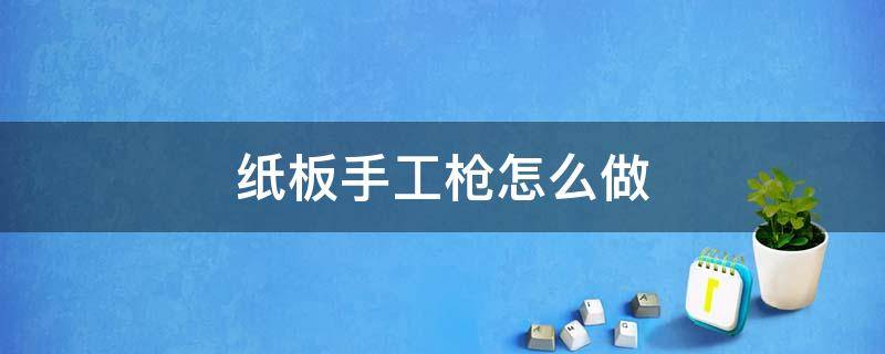 纸板手工枪怎么做（纸板手工枪怎么做 简单）