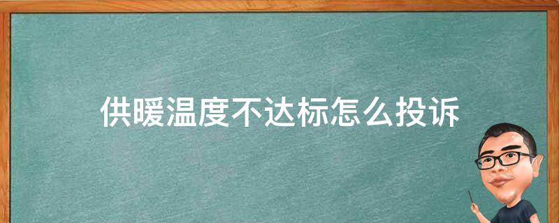 供暖温度不达标怎么投诉（供暖温度不达标去哪里投诉）