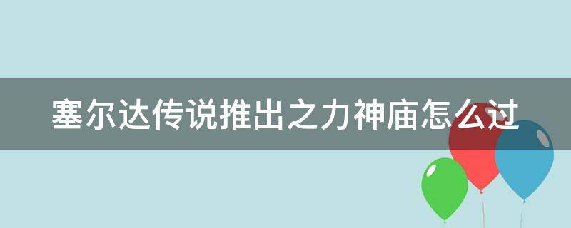 塞尔达传说推出之力神庙怎么过（塞尔达传说推出之力神庙怎么过不了）