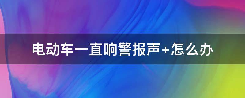 电动车一直响警报声 电动车一直响警报声 怎么解除