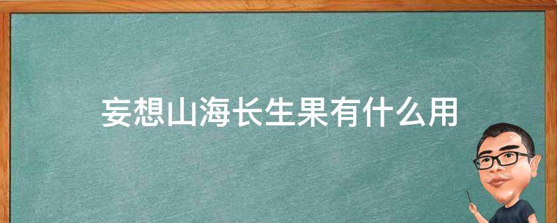 妄想山海长生果有什么用（妄想山海长生果有啥用）