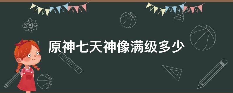 原神七天神像满级多少 原神七天神像满级多少岩