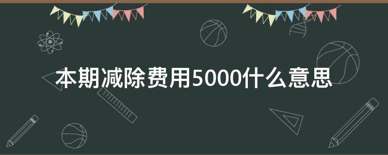 本期减除费用5000什么意思 本期减除费用5000本期收入是多少?