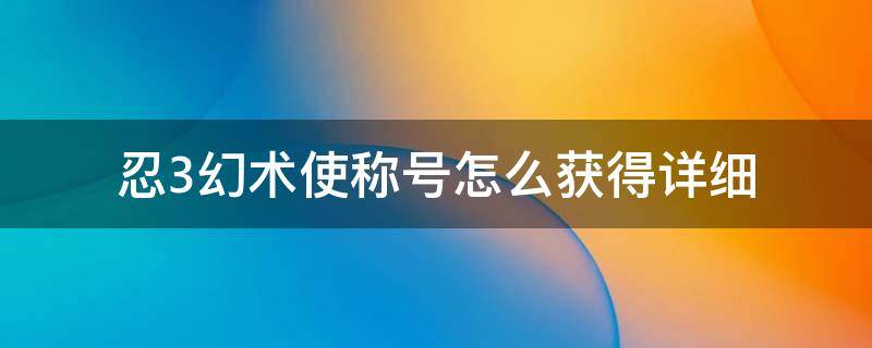 忍3幻术使称号怎么获得详细 忍三怎么获得幻术师