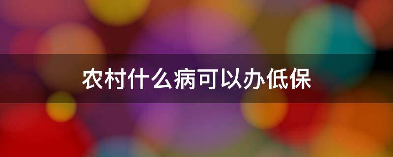 农村什么病可以办低保（什么病可以直接办低保）