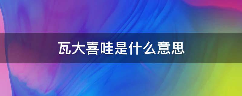 瓦大喜哇是什么意思（日语瓦达西瓦是什么意思）