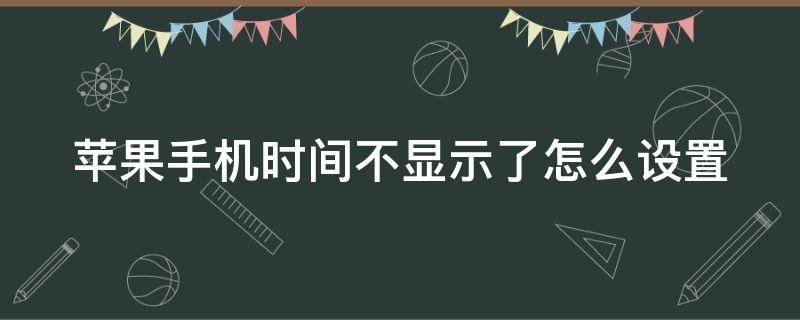 苹果手机时间不显示了怎么设置 苹果手机时间不显示了怎么设置回来