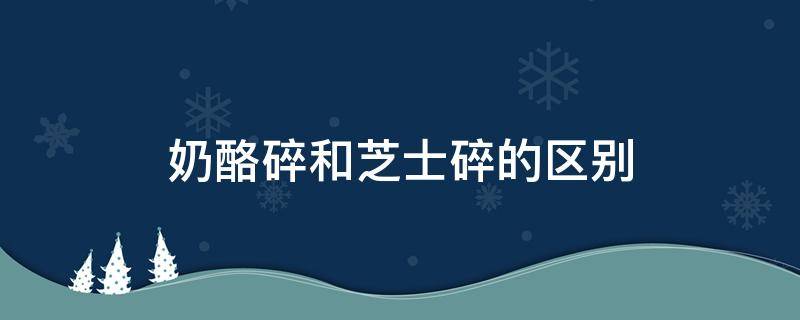 奶酪碎和芝士碎的区别 奶酪碎和芝士碎一样吗