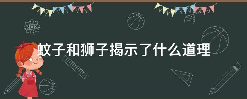 蚊子和狮子揭示了什么道理 《蚊子和狮子》告诉我们什么道理?