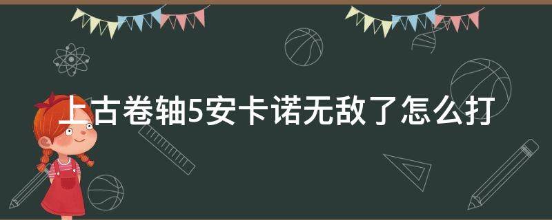 上古卷轴5安卡诺无敌了怎么打（上古卷轴5打败安卡诺）