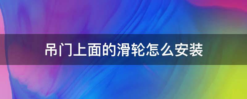 吊门上面的滑轮怎么安装 吊门上面的滑轮松掉怎么安装