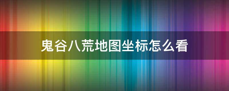 鬼谷八荒地图坐标怎么看 鬼谷八荒地图方向怎么看