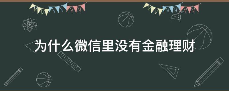 为什么微信里没有金融理财 为什么我的微信没有金融理财