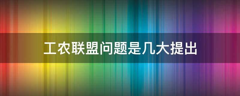 工农联盟问题是几大提出 工农联盟几大首次提出