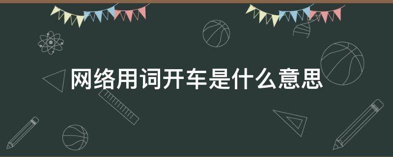 网络用词开车是什么意思 网络用语开车的意思是什么