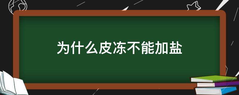 为什么皮冻不能加盐（为什么皮冻不能加盐放葱吗）