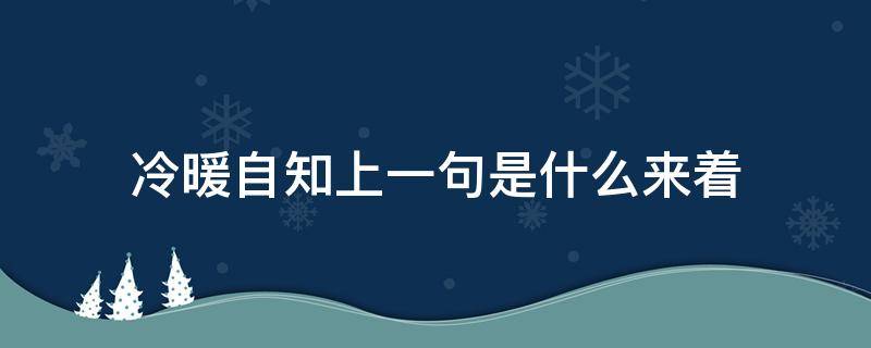 冷暖自知上一句是什么来着（冷暖自知前面一句是什么）