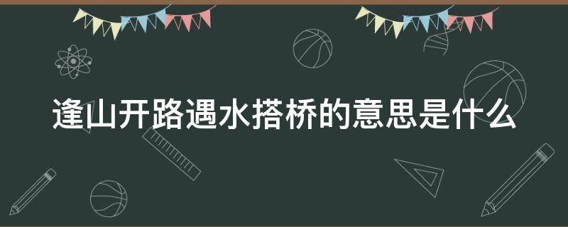 逢山开路遇水搭桥的意思是什么（逢山开路是什么意思啊）