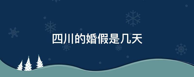 四川的婚假是几天 四川的婚假有几天