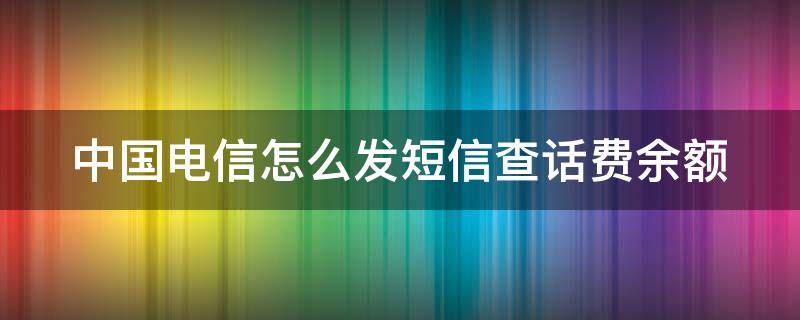 中国电信怎么发短信查话费余额 中国电信怎么发短信查话费余额明细