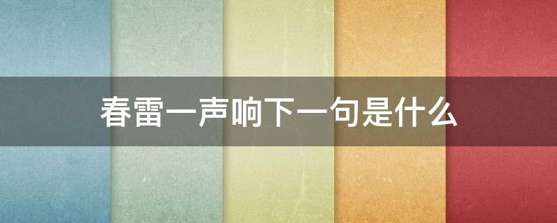 春雷一声响下一句是什么 春雷一声响下一句是什么什么时间打春雷