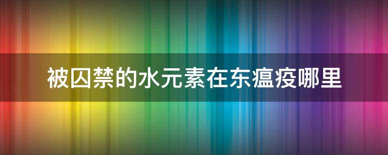 被囚禁的水元素在东瘟疫哪里（东瘟疫之地被感染的水元素在哪）