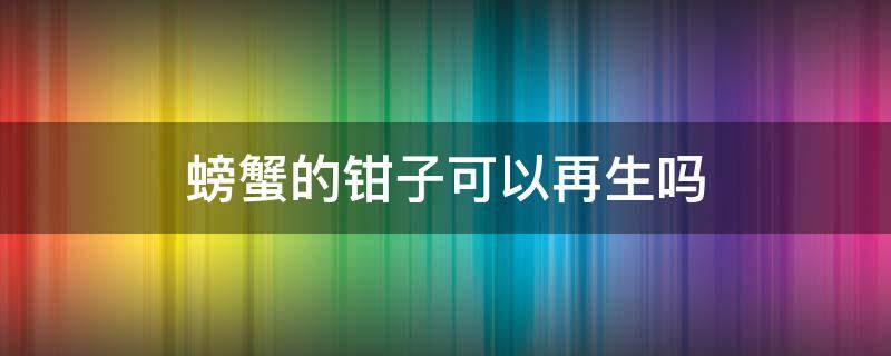 螃蟹的钳子可以再生吗 螃蟹钳子能再生吗