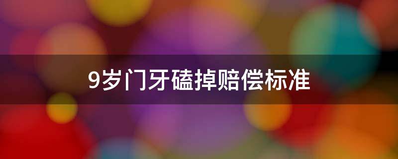 9岁门牙磕掉赔偿标准（9岁门牙磕掉应赔偿多少）