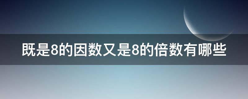 既是8的因数又是8的倍数有哪些（一个数既是八的因数又是八的倍数）