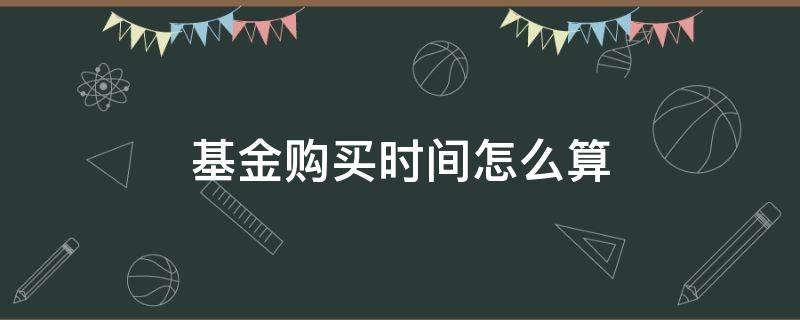 基金购买时间怎么算 基金的购买时间