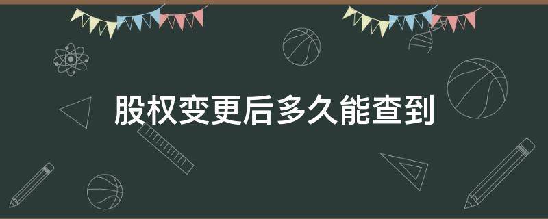 股权变更后多久能查到 企业变更股东后多久能查到