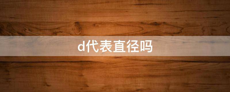 d代表直径吗（直径d和D有什么区别）