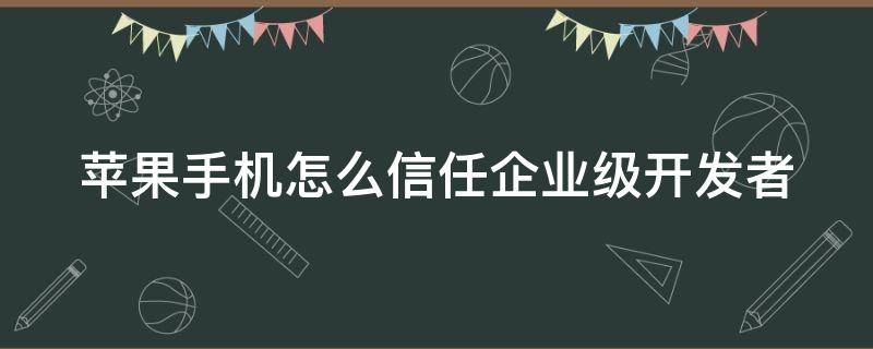 苹果手机怎么信任企业级开发者 苹果手机如何信任企业级开发者