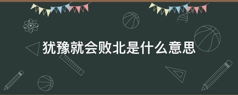 犹豫就会败北是什么意思 犹豫就会败北是啥意思