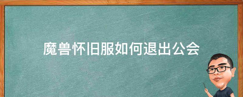 魔兽怀旧服如何退出公会 魔兽世界怀旧服怎么不能退出公会