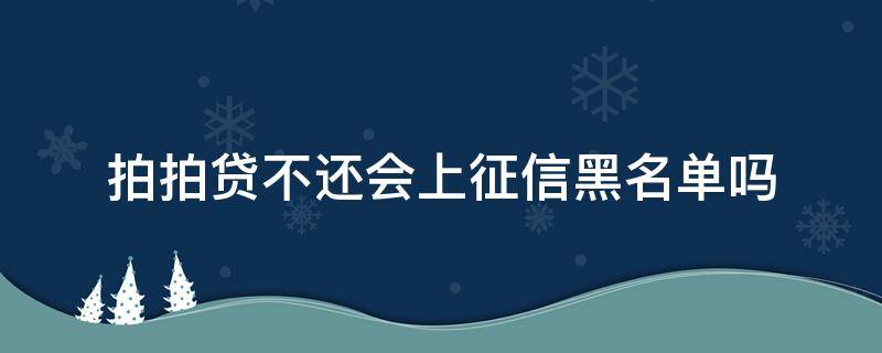 拍拍贷不还会上征信黑名单吗（拍拍贷上征信黑名单会怎样）