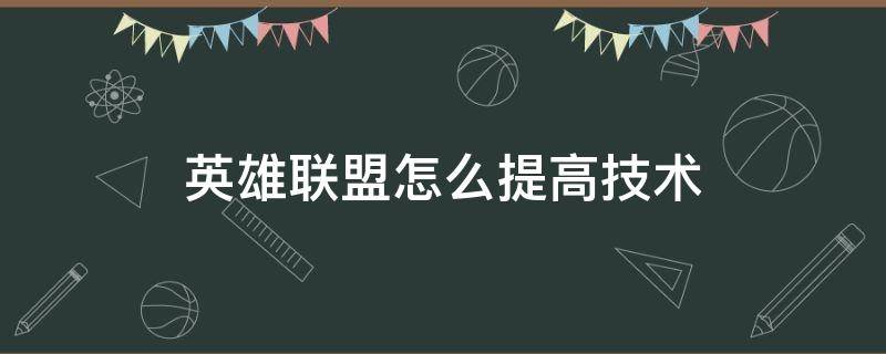 英雄联盟怎么提高技术 英雄联盟怎么提高技术和意识