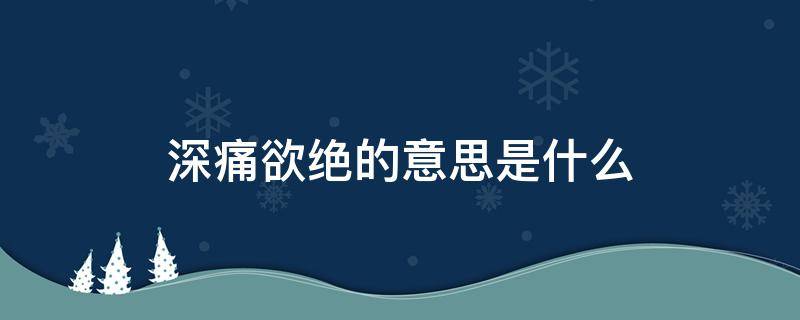 深痛欲绝的意思是什么 深恶痛绝的意思解释是什么