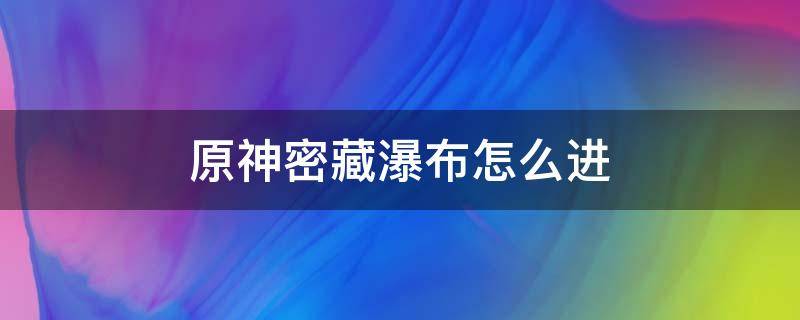 原神密藏瀑布怎么进 原神瀑布宝藏入口