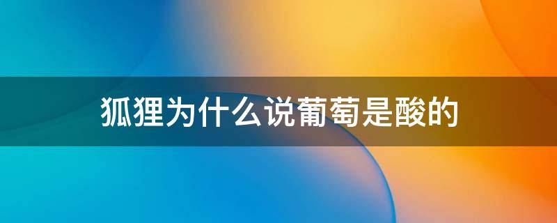 狐狸为什么说葡萄是酸的 狐狸为什么说葡萄是酸的,说说原因