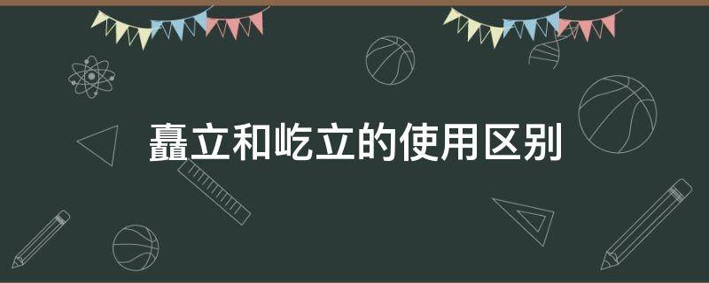 矗立和屹立的使用区别 矗立和屹立的区别在哪里