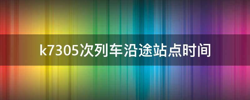 k7305次列车沿途站点时间 k735次列车经过的站点时间表