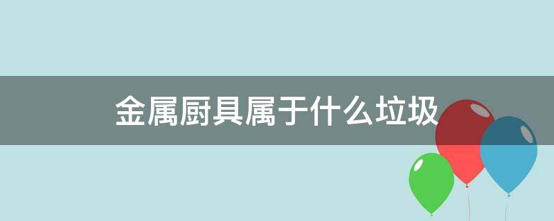 金属厨具属于什么垃圾（金属餐具属于什么垃圾分类）