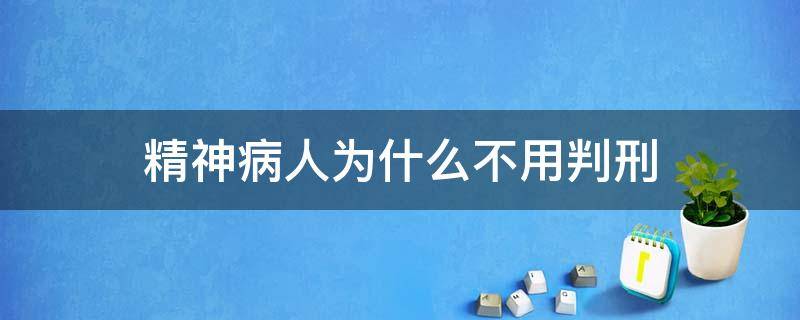 精神病人为什么不用判刑（为什么精神病不能被判刑）