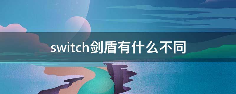 switch剑盾有什么不同 switch剑好玩还是盾