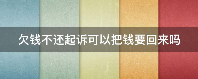 欠钱不还起诉可以把钱要回来吗 欠钱不还起诉可以把钱要回来吗怎么办